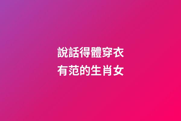說話得體穿衣有范的生肖女