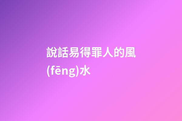 說話易得罪人的風(fēng)水