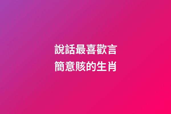 說話最喜歡言簡意賅的生肖