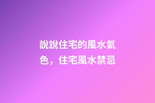 說說住宅的風水氣色，住宅風水禁忌