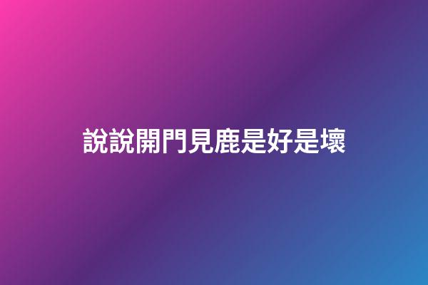 說說開門見鹿是好是壞