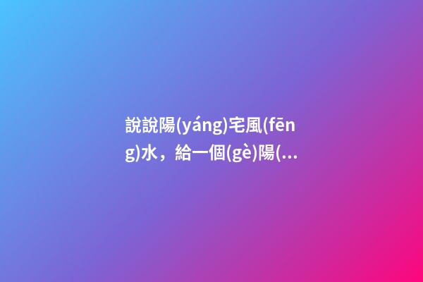 說說陽(yáng)宅風(fēng)水，給一個(gè)陽(yáng)宅做風(fēng)水實(shí)際上就是在給它不斷地加分
