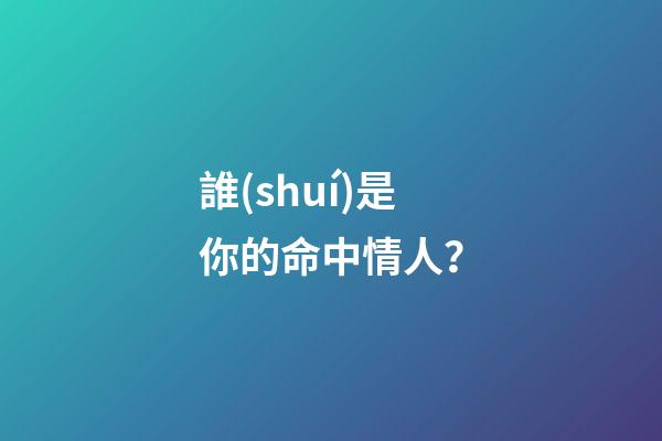 誰(shuí)是你的命中情人？