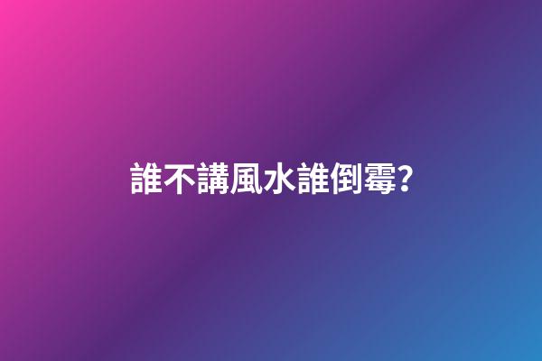 誰不講風水誰倒霉？