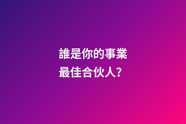 誰是你的事業最佳合伙人？