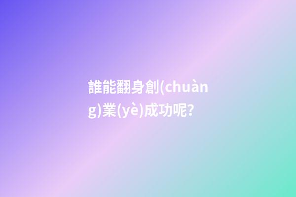 誰能翻身創(chuàng)業(yè)成功呢？