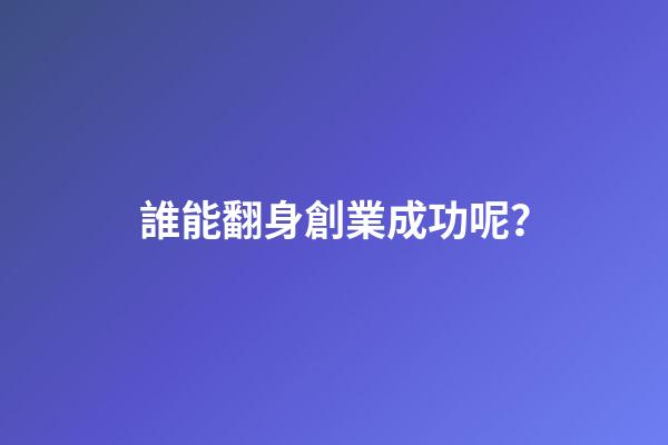 誰能翻身創業成功呢？