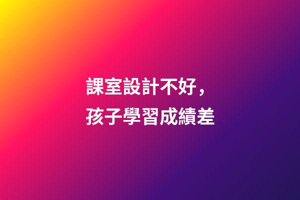 課室設計不好，孩子學習成績差
