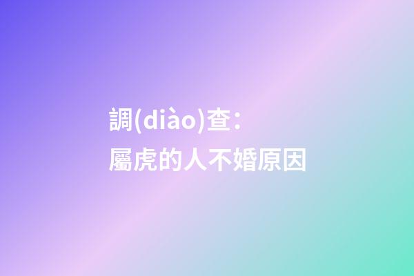 調(diào)查：屬虎的人不婚原因