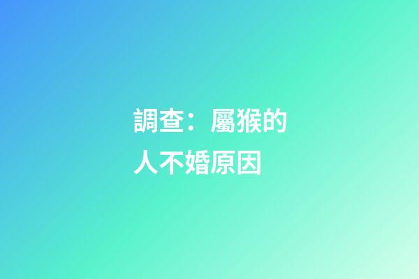 調查：屬猴的人不婚原因