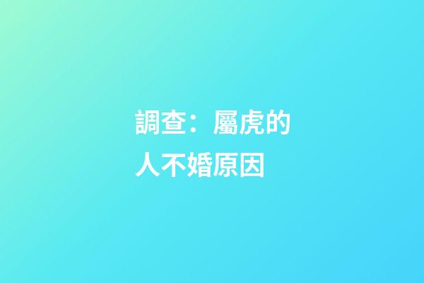 調查：屬虎的人不婚原因