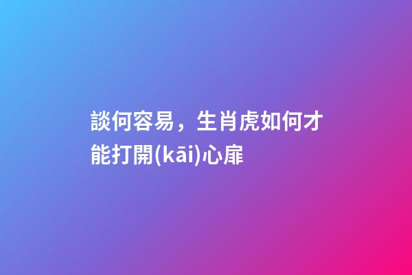 談何容易，生肖虎如何才能打開(kāi)心扉