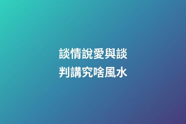 談情說愛與談判講究啥風水