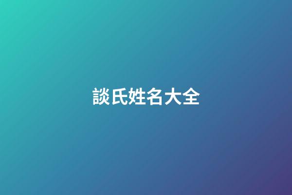 談氏姓名大全(談姓咋讀)-第1張-寶寶起名-玄機派