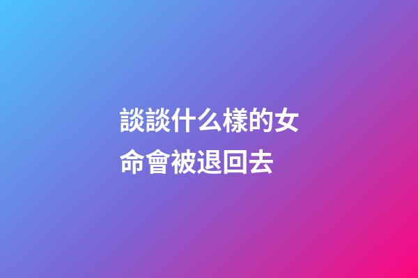 談談什么樣的女命會被退回去