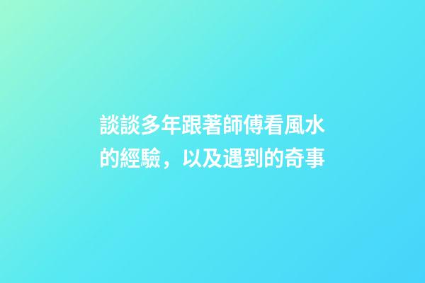 談談多年跟著師傅看風水的經驗，以及遇到的奇事