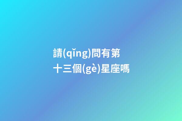 請(qǐng)問有第十三個(gè)星座嗎-第1張-星座運(yùn)勢(shì)-玄機(jī)派