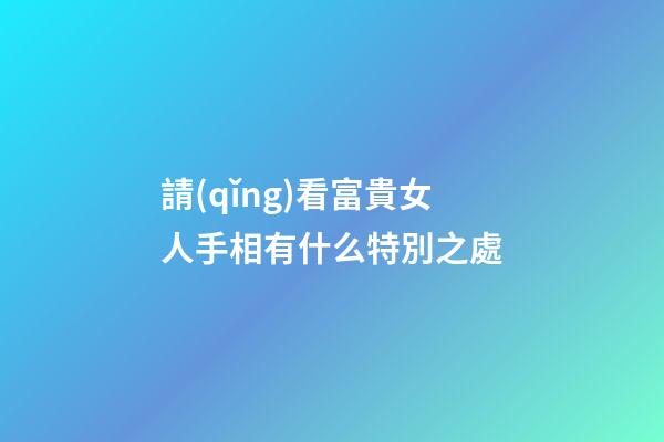 請(qǐng)看富貴女人手相有什么特別之處