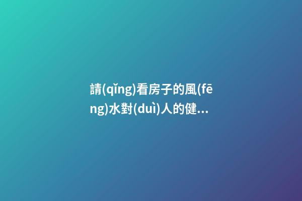 請(qǐng)看房子的風(fēng)水對(duì)人的健康真有影響嗎