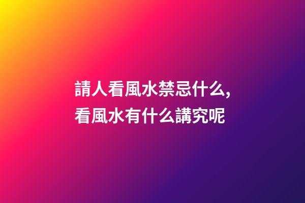 請人看風水禁忌什么,看風水有什么講究呢