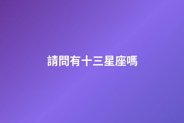 請問有十三星座嗎-第1張-星座運勢-玄機派