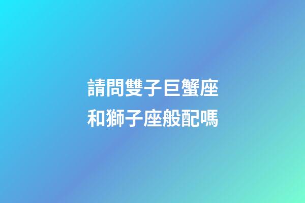 請問雙子巨蟹座和獅子座般配嗎-第1張-星座運勢-玄機派