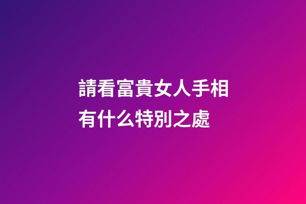 請看富貴女人手相有什么特別之處
