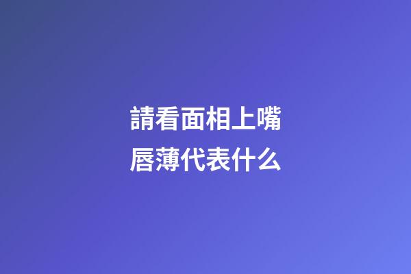 請看面相上嘴唇薄代表什么