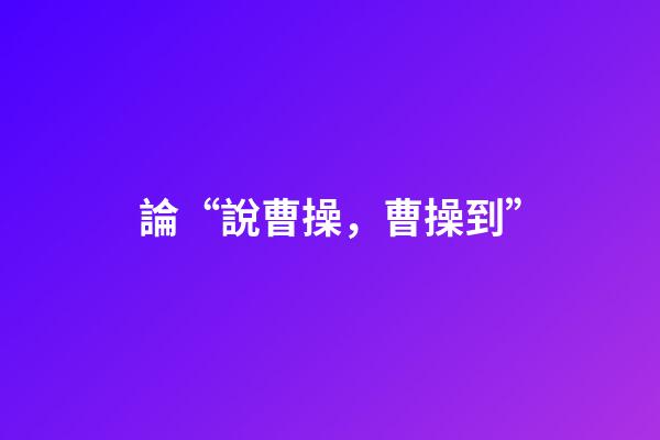 論“說曹操，曹操到”