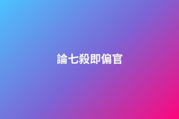 論七殺即偏官