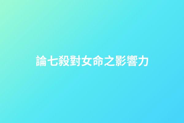 論七殺對女命之影響力