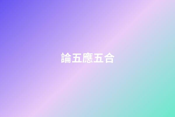 論五應五合