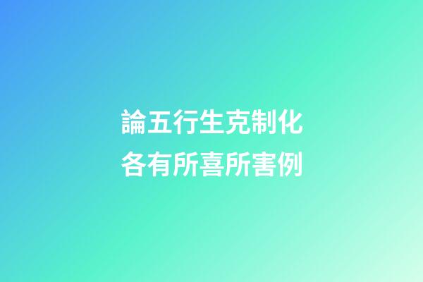論五行生克制化各有所喜所害例