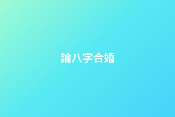 論八字合婚