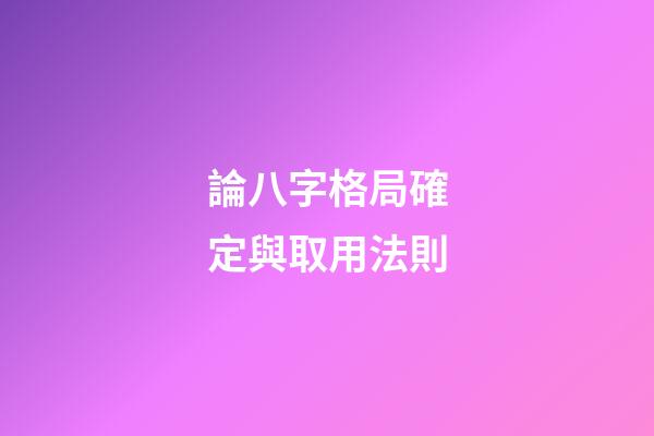 論八字格局確定與取用法則