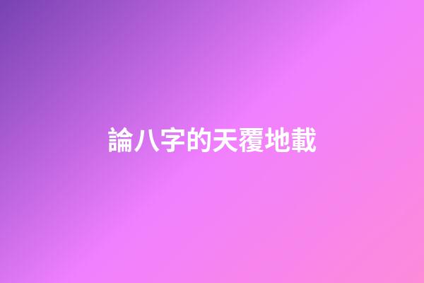 論八字的天覆地載