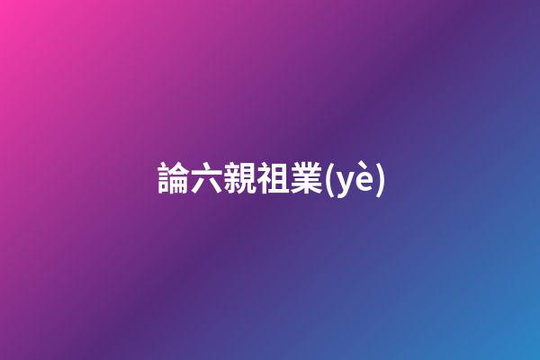 論六親祖業(yè)