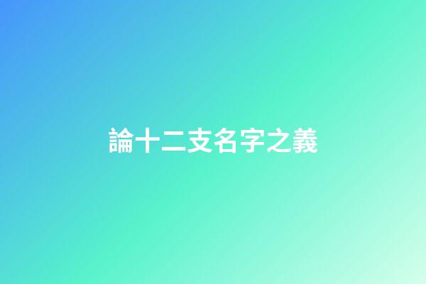 論十二支名字之義