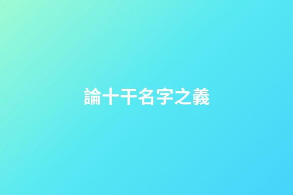 論十干名字之義
