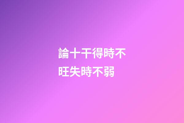 論十干得時不旺失時不弱
