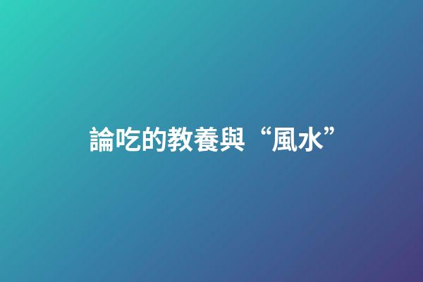 論吃的教養與“風水”
