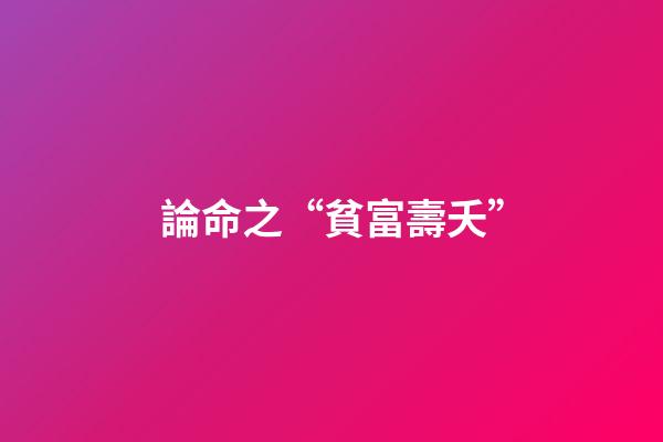 論命之“貧富壽夭”