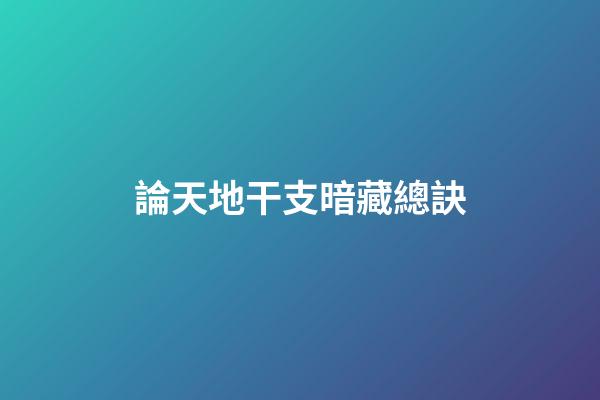論天地干支暗藏總訣