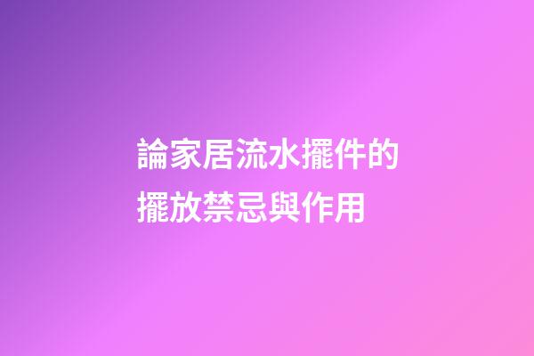 論家居流水擺件的擺放禁忌與作用