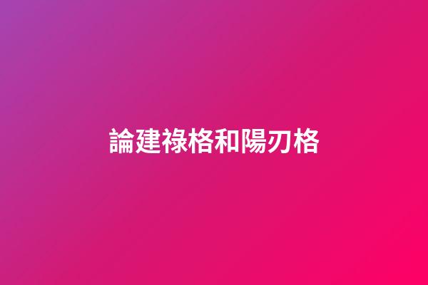 論建祿格和陽刃格
