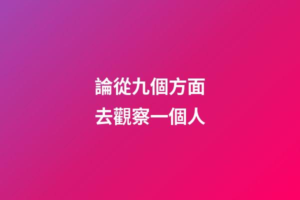 論從九個方面?去觀察一個人