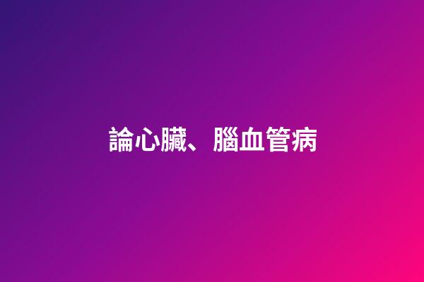 論心臟、腦血管病