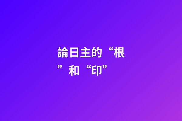 論日主的“根”和“印”