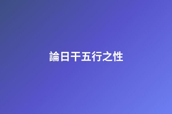 論日干五行之性