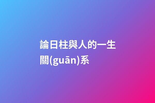 論日柱與人的一生關(guān)系